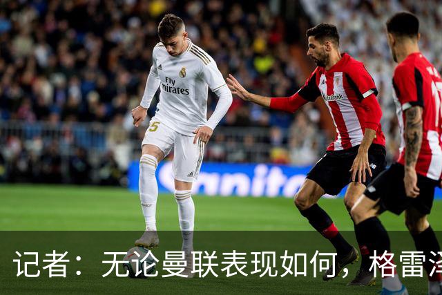 记者：无论曼联表现如何，格雷泽家族相信出售股份能得到想要价格