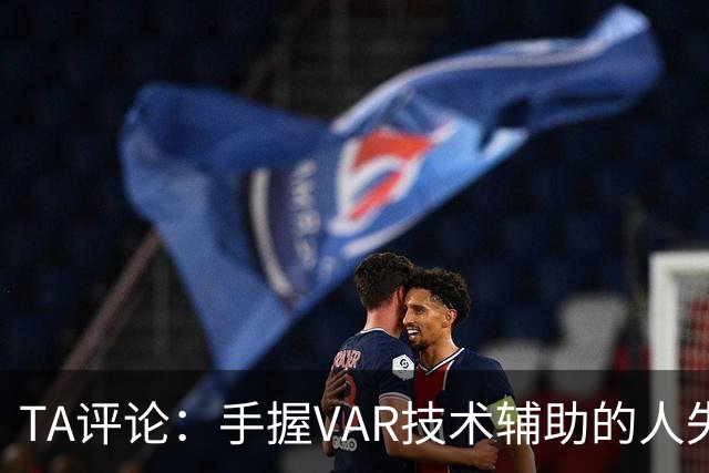 TA评论：手握VAR技术辅助的人失误，比以前的误判更加难以容忍